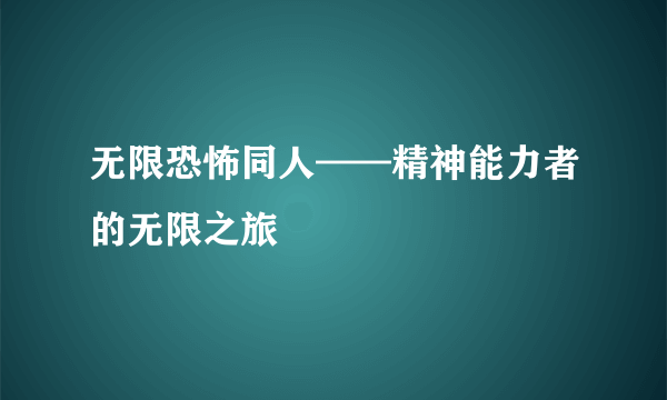 无限恐怖同人——精神能力者的无限之旅