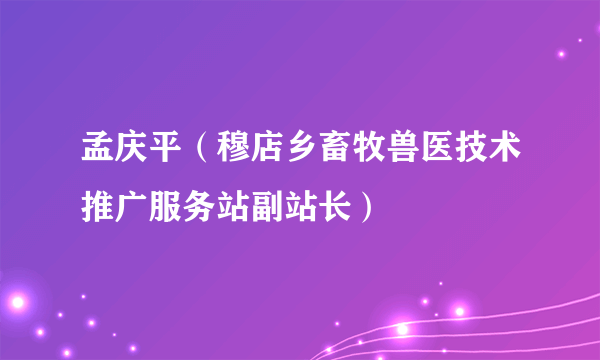 孟庆平（穆店乡畜牧兽医技术推广服务站副站长）