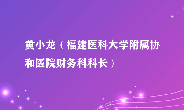 黄小龙（福建医科大学附属协和医院财务科科长）