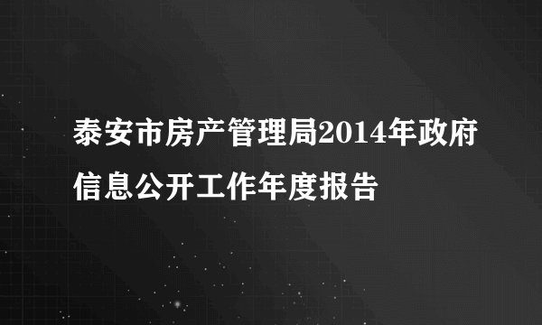 泰安市房产管理局2014年政府信息公开工作年度报告