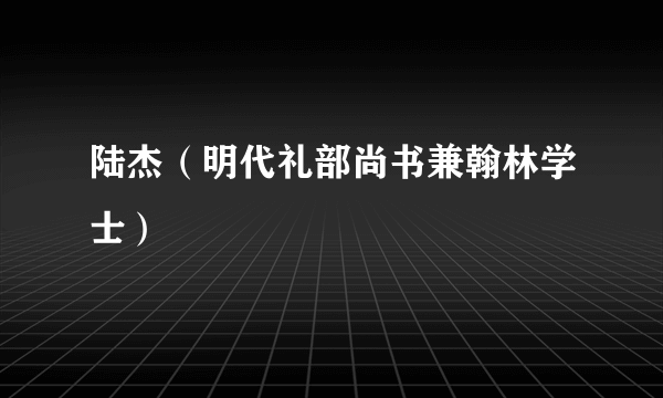 陆杰（明代礼部尚书兼翰林学士）