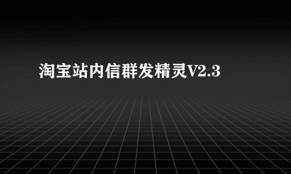 淘宝站内信群发精灵V2.3