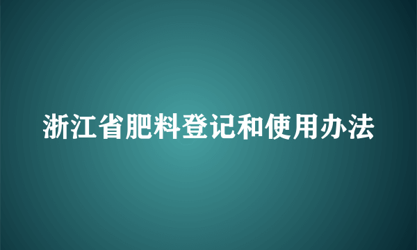 浙江省肥料登记和使用办法