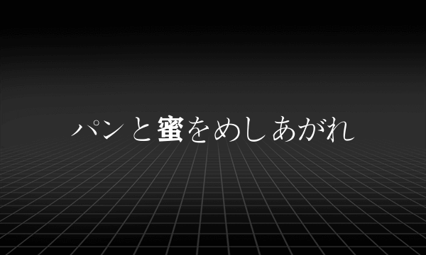 パンと蜜をめしあがれ