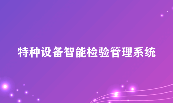 特种设备智能检验管理系统