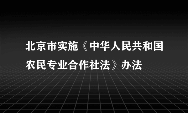 北京市实施《中华人民共和国农民专业合作社法》办法