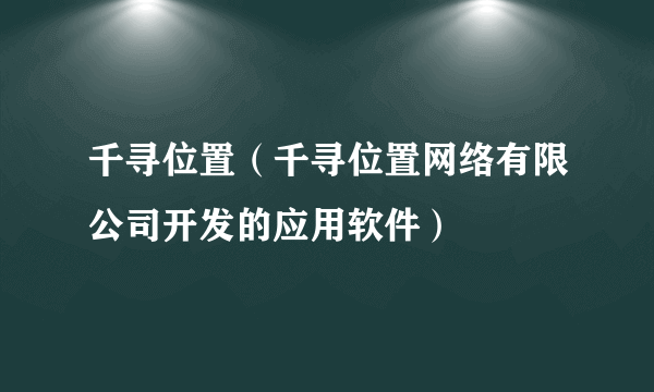 千寻位置（千寻位置网络有限公司开发的应用软件）