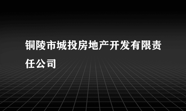 铜陵市城投房地产开发有限责任公司