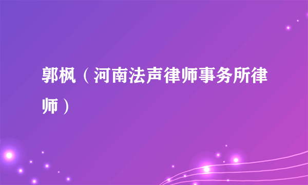 郭枫（河南法声律师事务所律师）