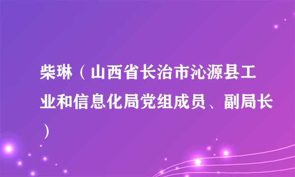 柴琳（山西省长治市沁源县工业和信息化局党组成员、副局长）