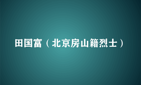 田国富（北京房山籍烈士）