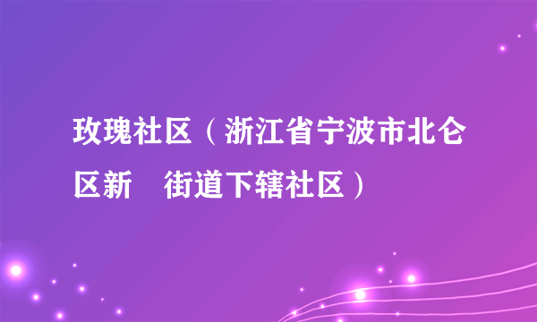 玫瑰社区（浙江省宁波市北仑区新碶街道下辖社区）