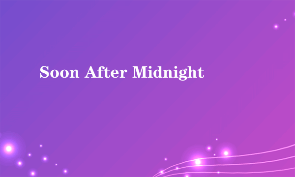 Soon After Midnight