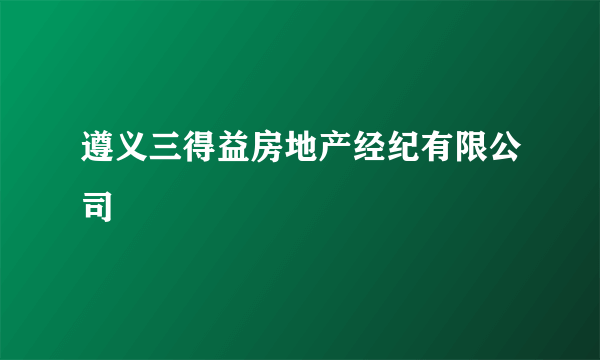 遵义三得益房地产经纪有限公司