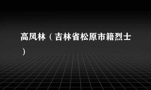 高凤林（吉林省松原市籍烈士）