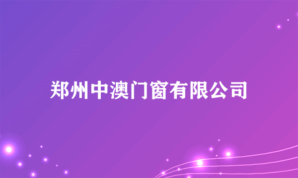 郑州中澳门窗有限公司