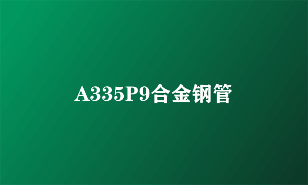 A335P9合金钢管