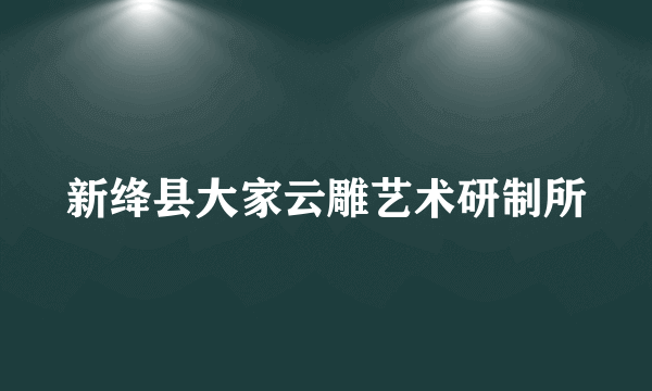 新绛县大家云雕艺术研制所