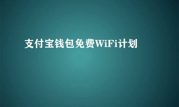 支付宝钱包免费WiFi计划