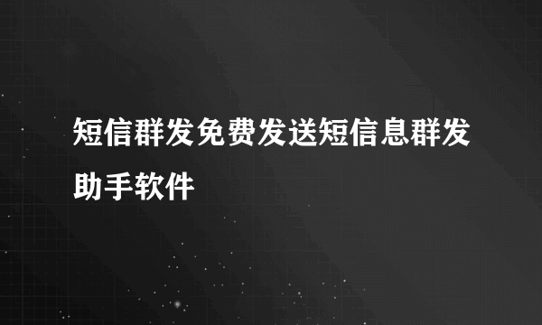 短信群发免费发送短信息群发助手软件