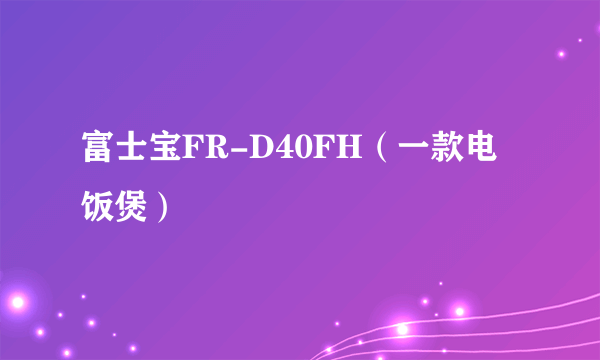 富士宝FR-D40FH（一款电饭煲）