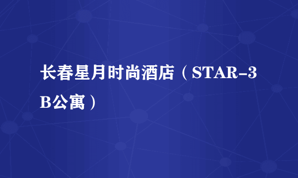 长春星月时尚酒店（STAR-3B公寓）