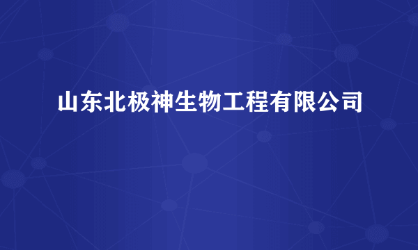 山东北极神生物工程有限公司