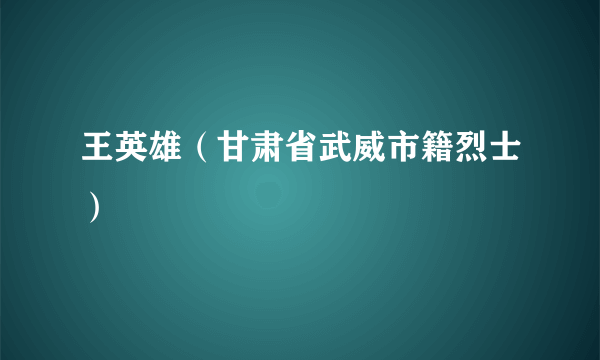 王英雄（甘肃省武威市籍烈士）