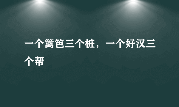 一个篱笆三个桩，一个好汉三个帮