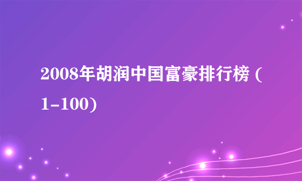 2008年胡润中国富豪排行榜 (1-100)