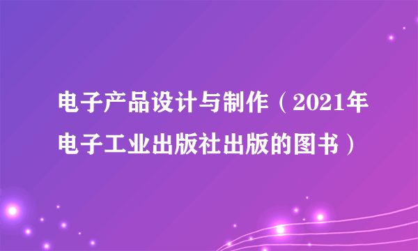 电子产品设计与制作（2021年电子工业出版社出版的图书）