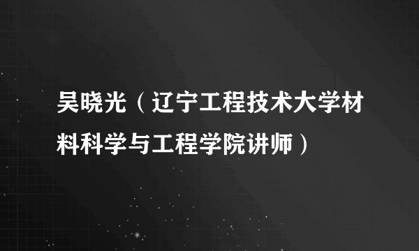 吴晓光（辽宁工程技术大学材料科学与工程学院讲师）