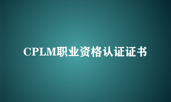 CPLM职业资格认证证书