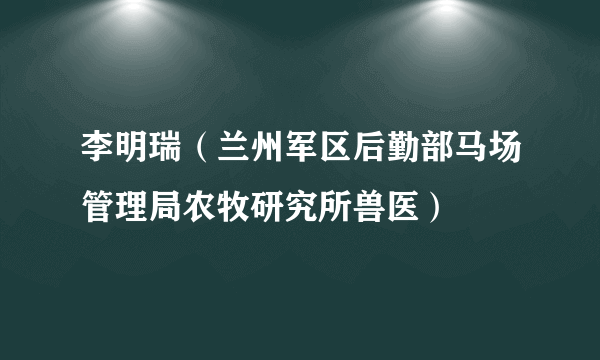 李明瑞（兰州军区后勤部马场管理局农牧研究所兽医）