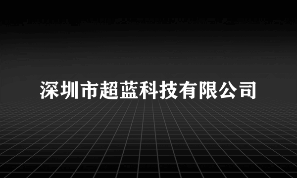 深圳市超蓝科技有限公司