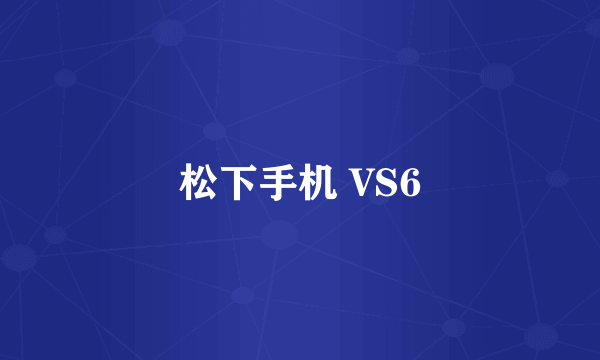 松下手机 VS6