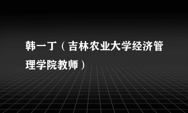 韩一丁（吉林农业大学经济管理学院教师）