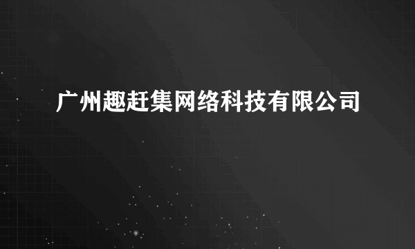 广州趣赶集网络科技有限公司