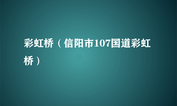 彩虹桥（信阳市107国道彩虹桥）