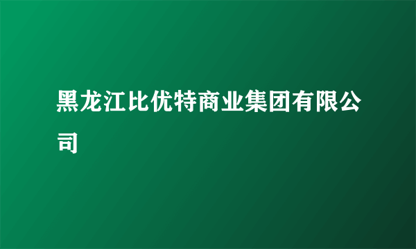 黑龙江比优特商业集团有限公司