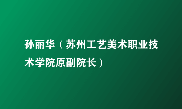 孙丽华（苏州工艺美术职业技术学院原副院长）