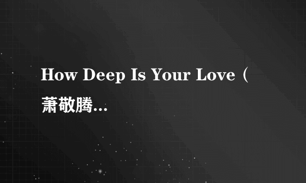 How Deep Is Your Love（萧敬腾《Mr.JAZZ》专辑中的歌曲）