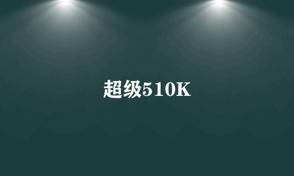 超级510K