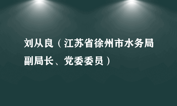 刘从良（江苏省徐州市水务局副局长、党委委员）