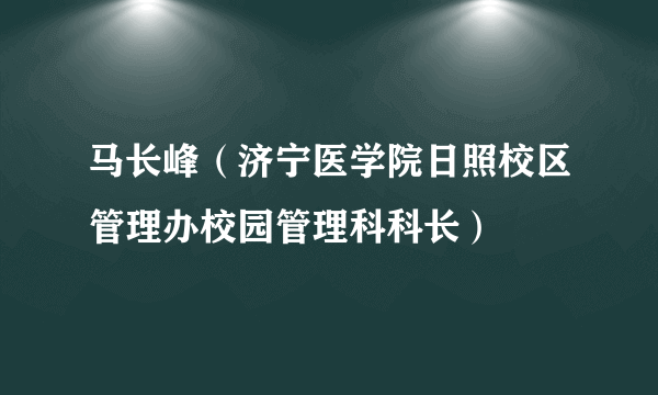 马长峰（济宁医学院日照校区管理办校园管理科科长）