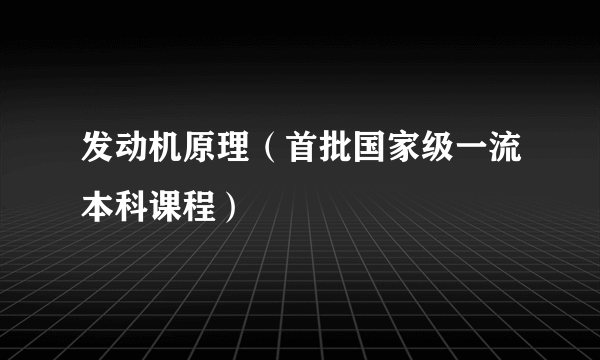 发动机原理（首批国家级一流本科课程）