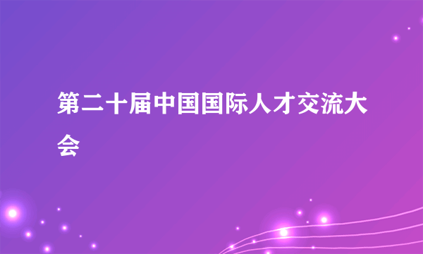 第二十届中国国际人才交流大会