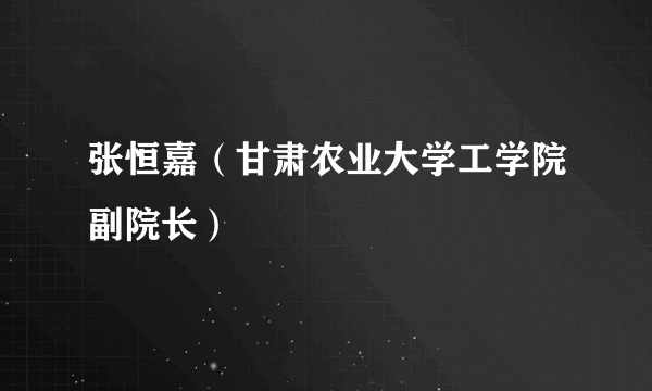 张恒嘉（甘肃农业大学工学院副院长）