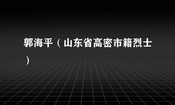 郭海平（山东省高密市籍烈士）