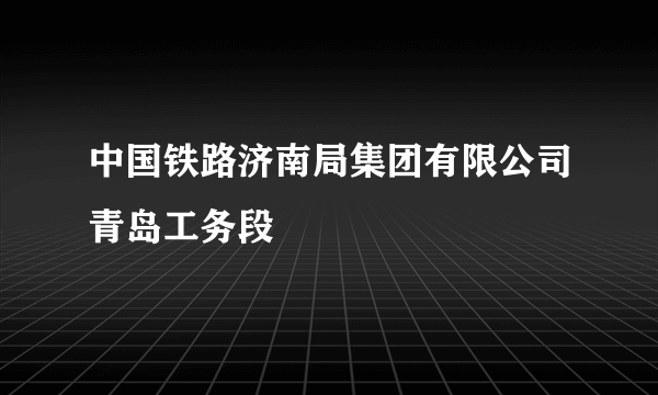 中国铁路济南局集团有限公司青岛工务段